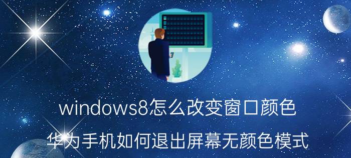 windows8怎么改变窗口颜色 华为手机如何退出屏幕无颜色模式？